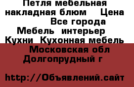 Петля мебельная накладная блюм  › Цена ­ 100 - Все города Мебель, интерьер » Кухни. Кухонная мебель   . Московская обл.,Долгопрудный г.